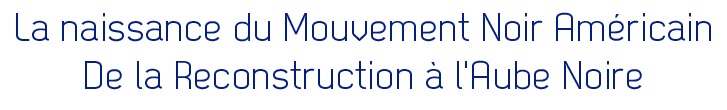 La naissance du Mouvement Noir Américain : De la Reconstruction à l'Aube Noire